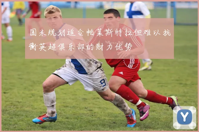 国米规划适合帕莱斯特拉但难以抗衡英超俱乐部的财力优势