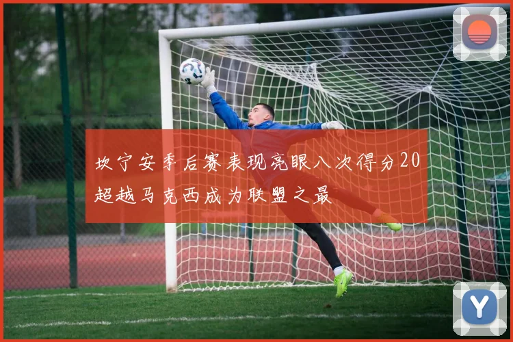 坎宁安季后赛表现亮眼八次得分20超越马克西成为联盟之最