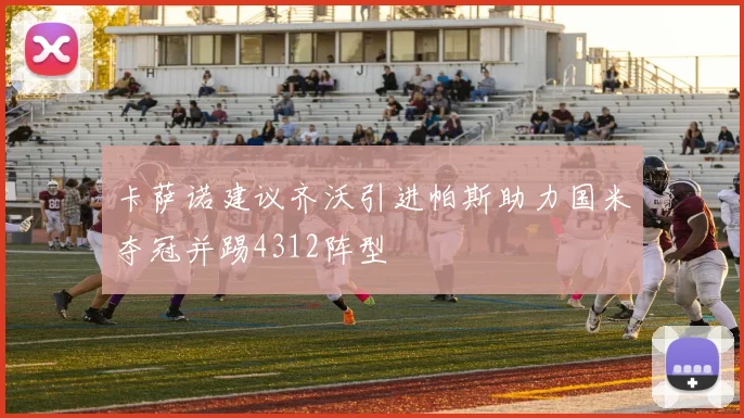 卡萨诺建议齐沃引进帕斯助力国米夺冠并踢4312阵型
