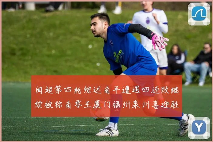 闽超第四轮综述南平遭遇四连败继续被称南零王厦门福州泉州喜迎胜利