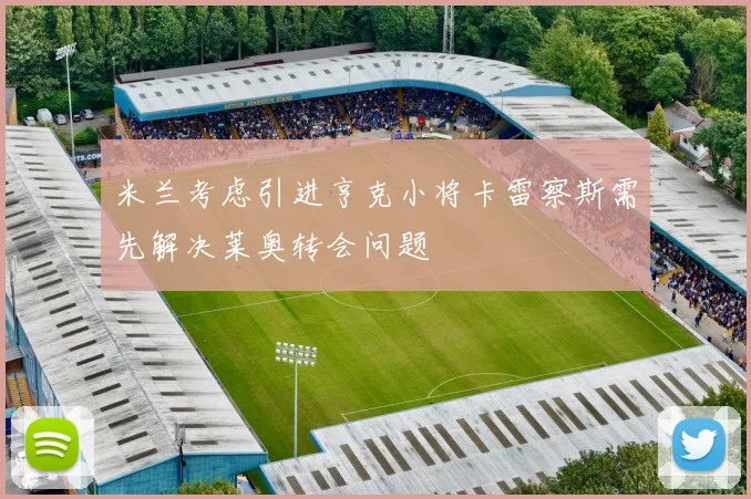 米兰考虑引进亨克小将卡雷察斯需先解决莱奥转会问题