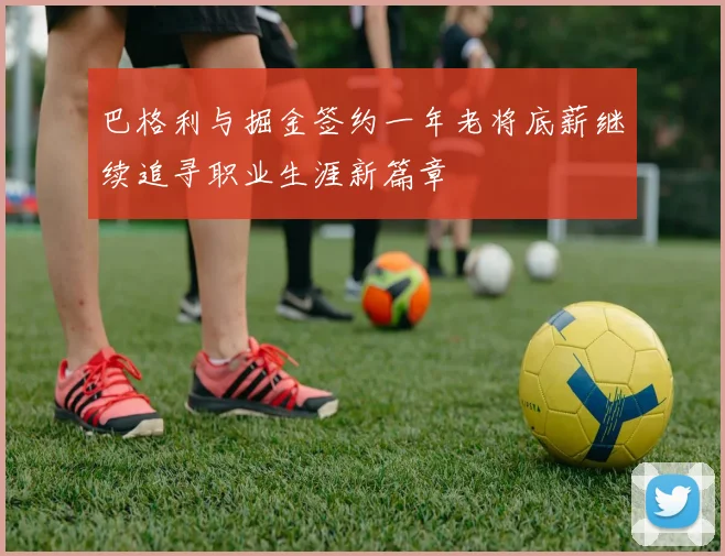 巴格利与掘金签约一年老将底薪继续追寻职业生涯新篇章