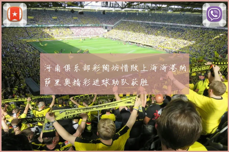 河南俱乐部彩陶坊惜败上海海港纳萨里奥精彩进球助队获胜