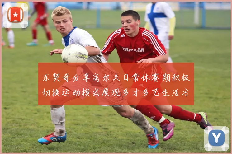 东契奇分享高尔夫日常休赛期积极切换运动模式展现多才多艺生活方式
